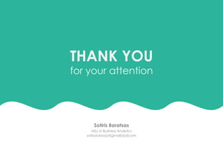 THANK YOU
for your attention
Sotiris Baratsas
MSc in Business Analytics
sotbaratsas[at]gmail[dot]com
 