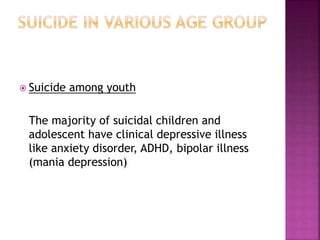  Suicide among youth
The majority of suicidal children and
adolescent have clinical depressive illness
like anxiety disorder, ADHD, bipolar illness
(mania depression)
 