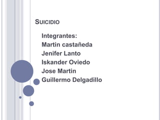 Suicidio Integrantes: Martin castañeda JeniferLanto Iskander Oviedo Jose Martin Guillermo Delgadillo 