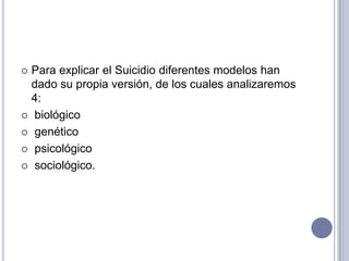 Para explicar el Suicidio diferentes modelos han dado su propia versión, de los cuales analizaremos 4: biológico genéticopsicológico sociológico.