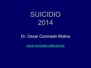 SUICIDIO
2014
Dr. Oscar Coronado Molina
oscar.coronado.m@upch.pe
 