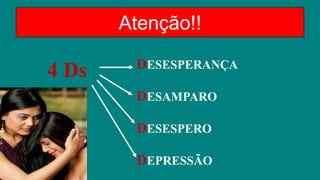 4 Ds DESESPERANÇA
DESAMPARO
DESESPERO
DEPRESSÃO
Atenção!!
 