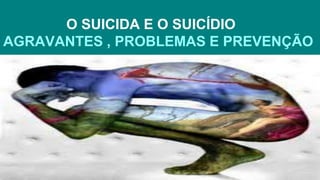 O SUICIDA E O SUICÍDIO
AGRAVANTES , PROBLEMAS E PREVENÇÃO
 