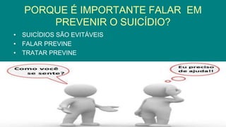 PORQUE É IMPORTANTE FALAR EM
PREVENIR O SUICÍDIO?
• SUICÍDIOS SÃO EVITÁVEIS
• FALAR PREVINE
• TRATAR PREVINE
 