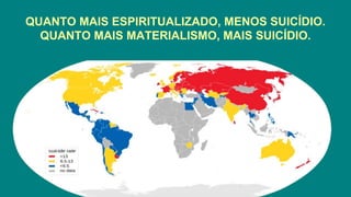 QUANTO MAIS ESPIRITUALIZADO, MENOS SUICÍDIO.
QUANTO MAIS MATERIALISMO, MAIS SUICÍDIO.
 