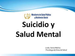 Licda. Sonia Molina
Psicóloga del Área de Salud
Suicidio y
Salud Mental
 