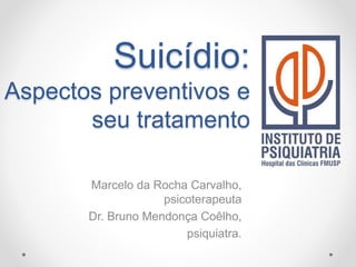 Suicídio:
Aspectos preventivos e
seu tratamento
Marcelo da Rocha Carvalho,
psicoterapeuta
Dr. Bruno Mendonça Coêlho,
psiquiatra.
 