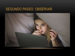 SEGUNDO PASSO: OBSERVAR
 