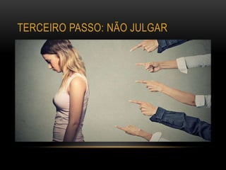 TERCEIRO PASSO: NÃO JULGAR
 