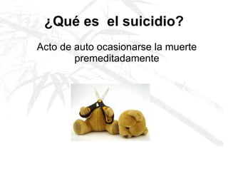 ¿Qué es  el suicidio? Acto de auto ocasionarse la muerte premeditadamente   