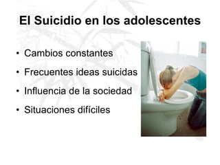 El Suicidio en los adolescentes Cambios constantes Frecuentes ideas suicidas Influencia de la sociedad Situaciones difíciles   