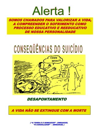 SOMOS CHAMADOS PARA VALORIZAR A VIDA,
A COMPREENDER O SOFRIMENTO COMO
PROCESSO EDUCATIVO E REEDUCATIVO
DE NOSSA PERSONALIDADE
DESAPONTAMENTO
A VIDA NÃO SE EXTINGUE COM A MORTE
( “A TERRA E O SEMEADOR” – EMMANUEL
“O CONSOLADOR” - EMMANUEL )
 