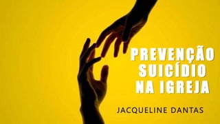 PREVENÇÃO
SUICÍDIO
NA IGREJA
JACQUELINE DANTAS
 