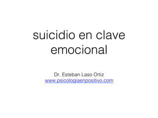 suicidio en clave
emocional
Dr. Esteban Laso Ortiz
www.psicologiaenpositivo.com
 