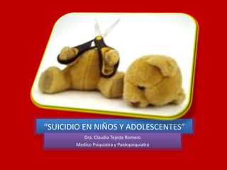 “SUICIDIO EN NIÑOS Y ADOLESCENTES”
Dra. Claudia Tejeda Romero
Medico Psiquiatra y Paidopsiquiatra
 