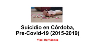 Suicidio en Córdoba,
Pre-Covid-19 (2015-2019)
Yisel Hernández
 