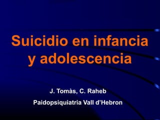Suicidio en infancia
y adolescencia
J. Tomàs, C. Raheb
Paidopsiquiatria Vall d’Hebron
 