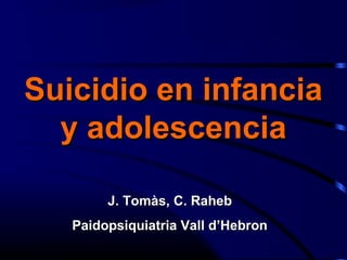 Suicidio en infancia
y adolescencia
J. Tomàs, C. Raheb
Paidopsiquiatria Vall d’Hebron

 
