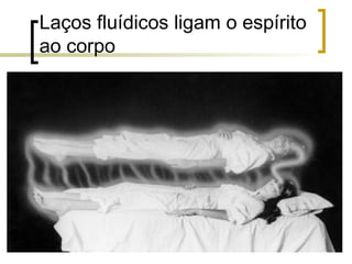 Laços fluídicos ligam o espírito
ao corpo
 