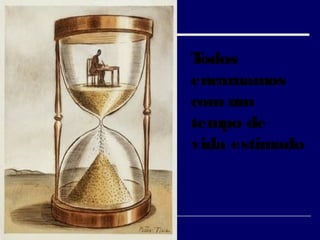 Todos
encarnamos
com um
tempo de
vida estimado
 