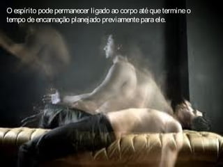 O espírito podepermanecer ligado ao corpo atéquetermineo
tempo deencarnação planejado previamenteparaele.
 