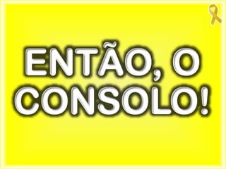 ENTÃO, O
CONSOLO!
 