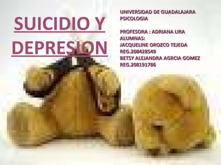 UNIVERSIDAD DE GUADALAJARA PSICOLOGIA PROFESORA : ADRIANA LIRA ALUMNAS: JACQUELINE OROZCO TEJEDA REG.208428549 BETSY ALEJANDRA AGRCIA GOMEZ REG.208191786 SUICIDIO Y DEPRESION 