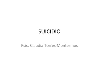 SUICIDIO

Psic. Claudia Torres Montesinos
 