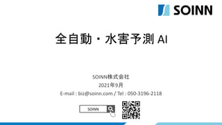 SOINN株式会社
2021年9月
E-mail : biz@soinn.com / Tel : 050-3196-2118
SOINN
全自動・水害予測 AI
 