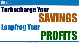 SUIGA Advanced Materials and Technologies
Turbocharge Your
SAVINGS
LeapfrogYour
PROFITS
 