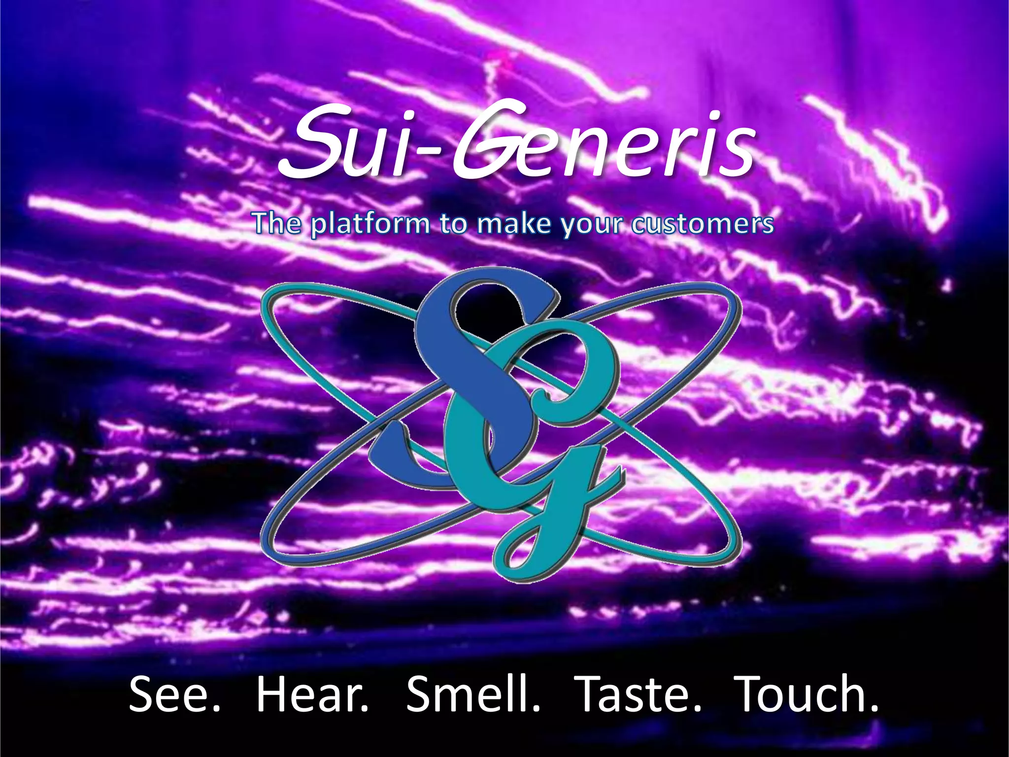 See. Hear. Smell. Taste. Touch.
Sui-Generis
 