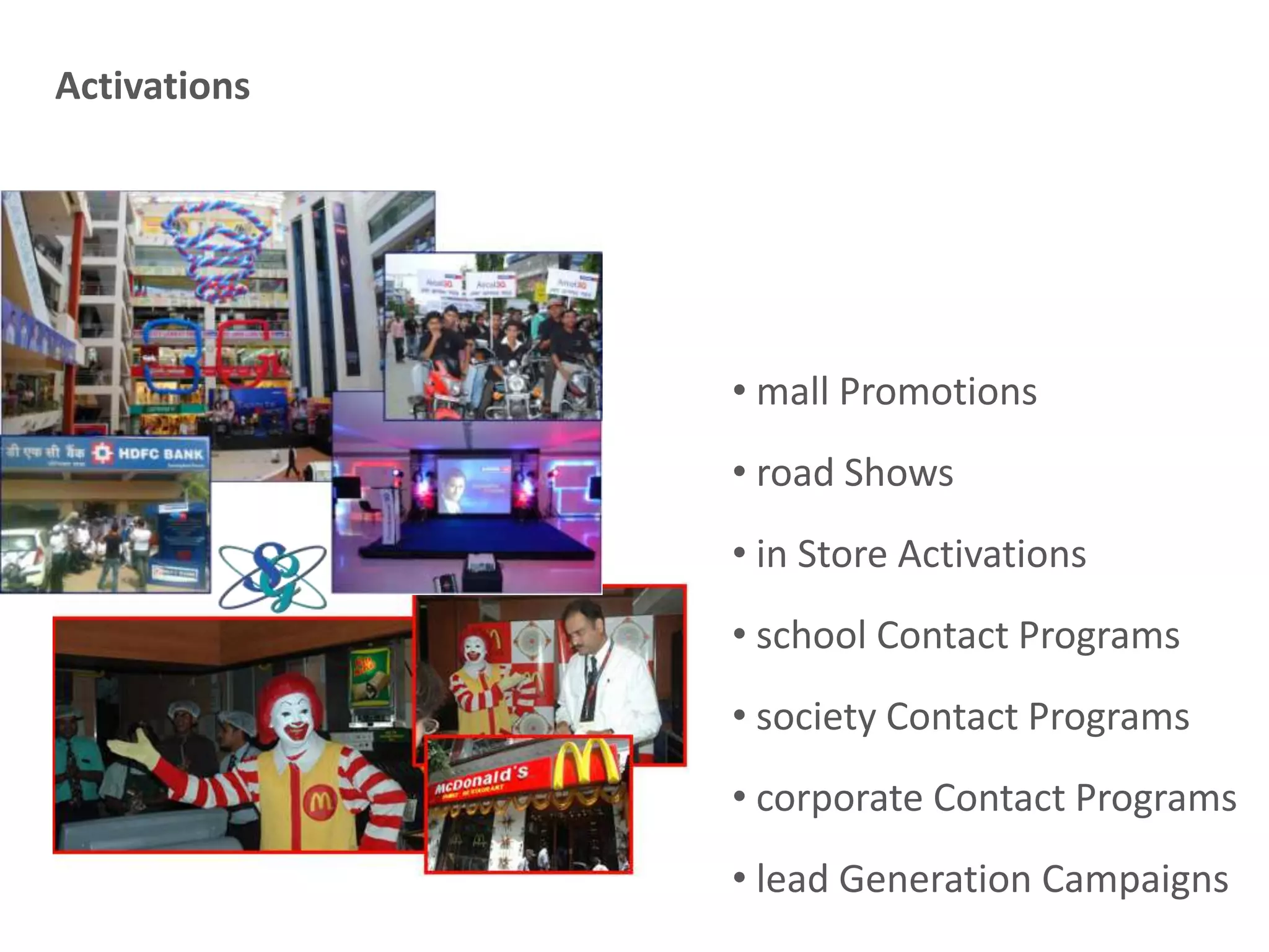 • mall Promotions
• road Shows
• in Store Activations
• school Contact Programs
• society Contact Programs
• corporate Contact Programs
• lead Generation Campaigns
Activations
 
