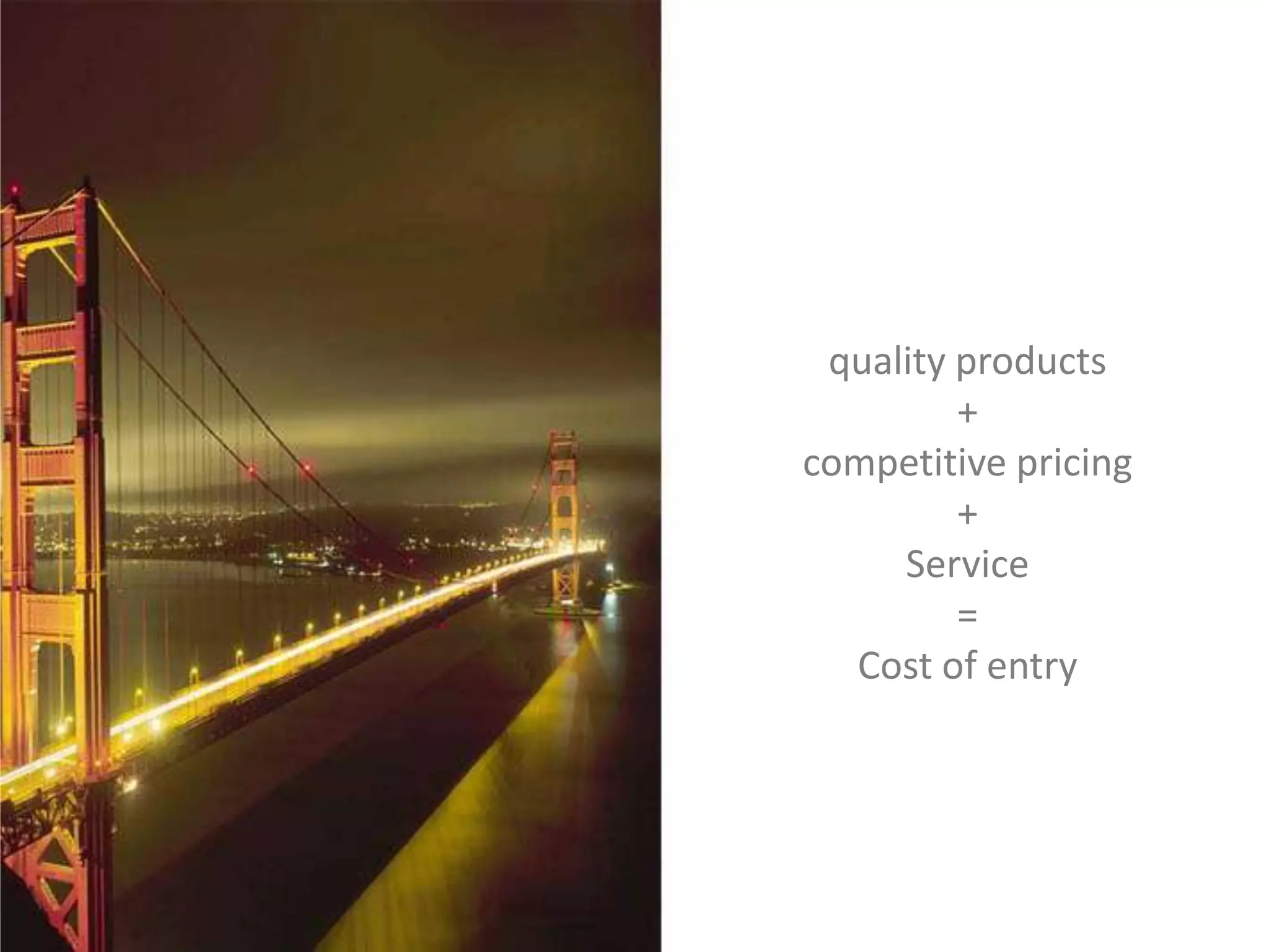 quality products
+
competitive pricing
+
Service
=
Cost of entry
 