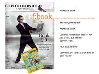 McKenzie Wark The networked book McKenzie Wark Dynamic rather than fixed — not just a text, but a site of conversation.  Real action online Commentary  forms a  new kind of peer review 