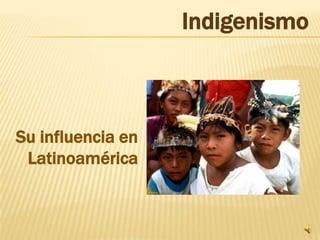 Indigenismo,[object Object],Su influencia en Latinoamérica,[object Object]