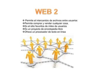  Permite el intercambio de archivos entre usuarios
Permite comprar y vender cualquier cosa.
Es el sitio favoritos de miles de usuarios
Es un proyecto de enciclopedia libre
Ofrece un procesador de texto en línea
 