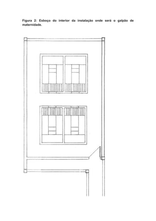 Figura 2: Esboço do interior da instalação onde será o galpão de
maternidade.
 