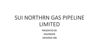 SUI NORTHRN GAS PIPELINE
LIMITED
PRESENTED BY:
MAHNOOR
18550920-206
 