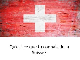 Qu’est-ce que tu connais de la 
Suisse? 
 
