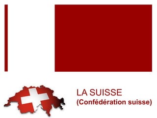 LA SUISSE
(Confédération suisse)
 