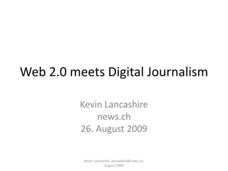 Web 2.0 meets Digital Journalism

          Kevin Lancashire
              news.ch
          26. August 2009

          Kevin Lancashire, lancashire@news.ch,
                      August 2009
 
