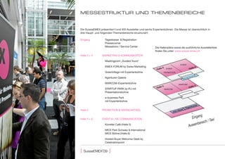 MESSEStruKtur und thEMEnbErEIchE


Die SuisseEMEX präsentiert rund 400 Aussteller und sechs Expertenbühnen. Die Messe ist übersichtlich in
drei Haupt- und folgenden Themenbereiche strukturiert:

Eingang            Tageskasse & Registration
                   Pressecorner
                   Messebüro / Service Center              Die Hallenpläne sowie die ausführliche Ausstellerliste
                                                           finden Sie unter: www.suisse-emex.ch
Halle 3 + 4      MARKETING & KOMMUNIKATION

                   Meetingpoint „Guided Tours“
                                                                                 EVENT
                   EMEX-FORUM by Swiss Marketing
                                                                    EVENT
                   GreenVillage mit Expertenbühne                 PROMOTION

                   Agenturen Galerie

                   MARCOM-Expertenbühne                                        MARCOM

                   STARTUP PARK by IFJ mit                        MARCOM
                   Präsentationsbühne

                   e-business Park
                   mit Expertenbühne


Halle 5          PROMOTION & WERBEARTIKEL

                                                                                                  g
                                                                                           Eingan             xi
                                                                                                     ich / Ta
Halle 5 + 6      EVENT & LIVE COMMUNICATION

                   Künstler Café (Halle 5)
                                                                                         Auss enbere
                   MICE Park Schweiz & International
                   MICE Bühne (Halle 6)

                   Hosted Buyer Welcome-Desk by
                   Celebrationpoint

              ‚
[   suisseeMeX 09     ]
 