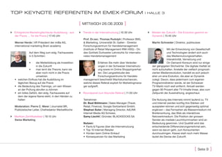 top KEynotE rEFErEntEn IM EMEX-ForuM                                                                               | hallE 3


                                                          [   MiTTwoch 26.08.2009                ]
 Erfolgreiche Marketingfachleute-Ausbildung - aus         Trends in der Internetnutzung | 10:30 Uhr                Medien der Zukunft – Die Evolution gewinnt an
  der Praxis … für die Praxis | 17:45 Uhr                                                                             Dynamik | 15:45 Uhr
                                                              Prof. Dr.oec. Thomas Rudolph | Professor BWL
   Werner Herde | VR Präsident der imBa AG,                   & Marketing, Universität St. Gallen - Direktor           Martin Schneider | Direktor, publisuisse
   international marketing Brain academy                      Forschungszentrum für Handelsmanagement
                                                              (Institute of Retail Management IRM-HSG) - Dir.                      Mit der Entwicklung von Gesellschaft
               Auf dem Weg zum eidg. Fachausweis              des Gottlieb Duttweiler Lehrstuhls für internatio-                   und Technologien ändert sich auch
               in 5 Schritten:                                nales Handelsmanagement                                              das Mediennutzungsverhalten.
                                                                                                                                   Interaktivität, Vernetzung und
               •	     die Weiterbildung als Investition                    Erfahren Sie mehr über Veränder-                        On-Demand-Konsum sind nur einige
                      in die Zukunft                                       ungen in der Schweizer Internetnutz-        der gängigsten Stichwörter. Die digitale Vielfalt ist
                 •	   man lernt die Theorie, kann sie                      ung sowie im Online Shoppingverhal-         nicht aufzuhalten. Anstelle der vielfach prognosti-
                      aber noch nicht in die Praxis                        ten. Die Langzeitstudie des                 zierten Medienrevolution, handelt es sich jedoch
                      umsetzen                                             Forschungszentrums für Handels-             eher um eine Evolution, die aber an Dynamik
   •	 welchen Einfluss hat die Ausbildung im                  management beschreibt Wachstumschancen,                  zulegt. Davon, dass jedermann zum eigenen
      täglichen Bezug auf die Praxis                          welche dieses Referat explizit für Marketingmana-        Programmdirektor werde, ist der Schweizer
   •	 die Bedeutung des Trainings, um sein Wissen             ger aufgreift.                                           TV-Markt noch weit entfernt. Aktuell werden
      an der Prüfung abrufen zu können                                                                                 gegen 90 Prozent aller TV-Inhalte linear, also zum
   •	 ein tolles Gefühl, den eidg. Fachausweis auf         Roundpanel zum Keynote-Referat | 11:00 Uhr                 Zeitpunkt der Ausstrahlung, angeschaut.
      dem der eigene Name steht, in den Händen zu
      halten                                                  Teilnehmer:                                              Die Nutzung des Internets nimmt laufend zu. TV
                                                              Dr. beat bühlmann | Sales Manager (Travel,               und Internet werden künftig ihre Stärken voll
   Moderation: Pierre C. Meier | Journalist BR,               Retail, Finance), Google Switzerland GmbH,               ausspielen können und sich gegenseitig optimal
   Publizistischer Leiter, Chefredaktor WerbeWoche            stephan suter | Managing Director, AdLINK                ergänzen – das Fernsehen als Massenmedium mit
                                                              Internet Media AG Schweiz,                               Breitenwirkung, das Web als interaktives
 MarKom Zertifikatsfeier | 19:15 Uhr                         samy Liechti | Gründer, BLACKSOCKS SA                    Netzwerkmedium. Die Position der grossen
  Swiss Marketing                                                                                                      Sender als mediale Leuchtturmmarken wird an
                                                              nutzen:                                                  Bedeutung gewinnen. Und Qualität wird das
                                                              •		Facts	&	Figures	über	die	Internetnutzung	             entscheidende Differenzierungsmerkmal sein,
                                                              •		Top	10	Internet-Retailer	                             wenn es darum geht, zum Konsumenten
                                                              •		Hürden	beim	Online-Einkauf	                           durchzudringen. Klasse statt noch mehr Masse
                                                              •		Konsequenzen	für	das	Marketing                        lautet die Devise der Zukunft.



                                                                                                                                                             [   seite 9   ]
 