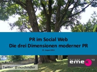 1
PR im Social Web
Die drei Dimensionen moderner PR
22. August 2013
Twitter: @mcschindler
 