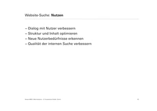 Website-Suche: Nutzen


− Dialog mit Nutzer verbessern
− Struktur und Inhalt optimieren
− Neue Nutzerbedürfnisse erkennen
− Qualität der internen Suche verbessern




Suisse EMEX: Web Analytics – © Yourposition GmbH, Zürich   33
 