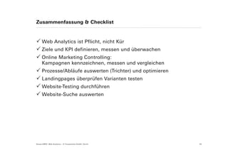 Zusammenfassung & Checklist



      Web Analytics ist Pflicht, nicht Kür
      Ziele und KPI definieren, messen und überwachen
      Online Marketing Controlling:
      Kampagnen kennzeichnen, messen und vergleichen
      Prozesse/Abläufe auswerten (Trichter) und optimieren
      Landingpages überprüfen Varianten testen
      Website-Testing durchführen
      Website-Suche auswerten




Suisse EMEX: Web Analytics – © Yourposition GmbH, Zürich     34
 