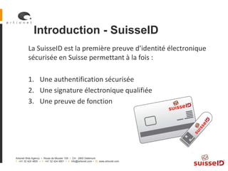 Introduction - SuisseID
          La SuisseID est la première preuve d’identité électronique
          sécurisée en Suisse...