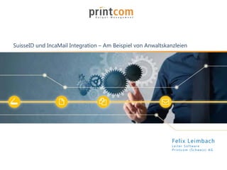 SuisseID und IncaMail Integration – Am Beispiel von Anwaltskanzleien
Felix Leimbach
Leiter Softwar e
Printco m (Schweiz ) AG
 