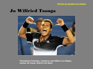 Tennis en pension en Suisse



Jo Wilfried Tsonga




   Tennisman français, conserve ses billes à La Rippe,
   canton de Vaud, district de Nyon
 
