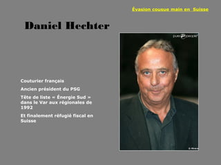 Évasion cousue main en Suisse



 Daniel Hechter



Couturier français
Ancien président du PSG
Tête de liste « Énergie Sud »
dans le Var aux régionales de
1992
Et finalement réfugié fiscal en
Suisse
 